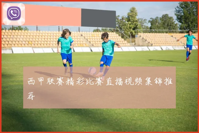 西甲联赛精彩比赛直播视频集锦推荐