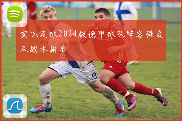 实况足球2024版德甲球队阵容强度及战术排名