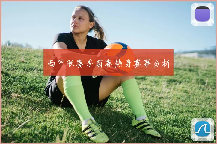 西甲联赛季前赛热身赛事分析