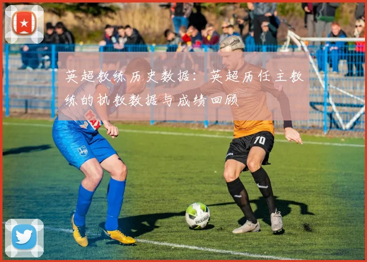 英超教练历史数据：英超历任主教练的执教数据与成绩回顾