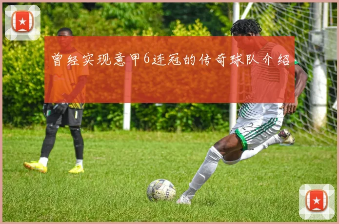 曾经实现意甲6连冠的传奇球队介绍