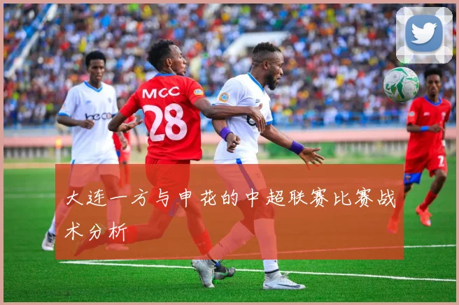 大连一方与申花的中超联赛比赛战术分析