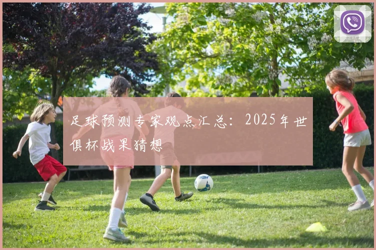 足球预测专家观点汇总:2025年世俱杯战果猜想