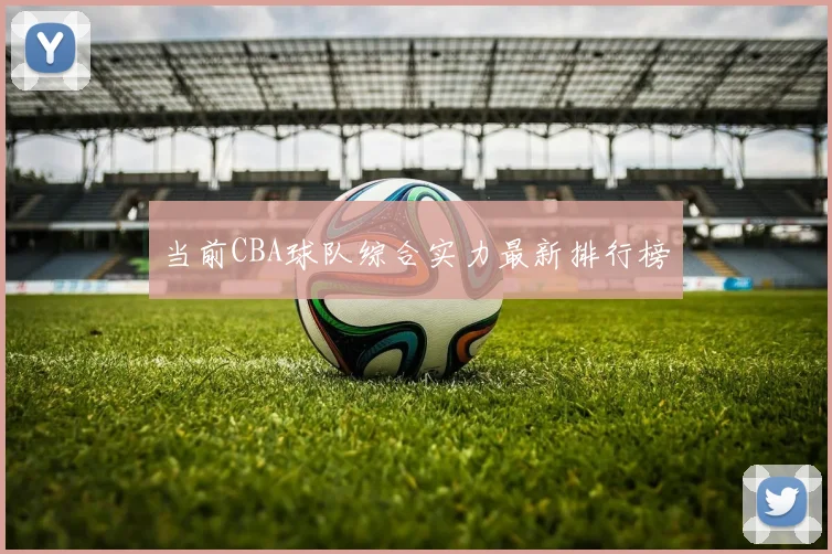 当前CBA球队综合实力最新排行榜