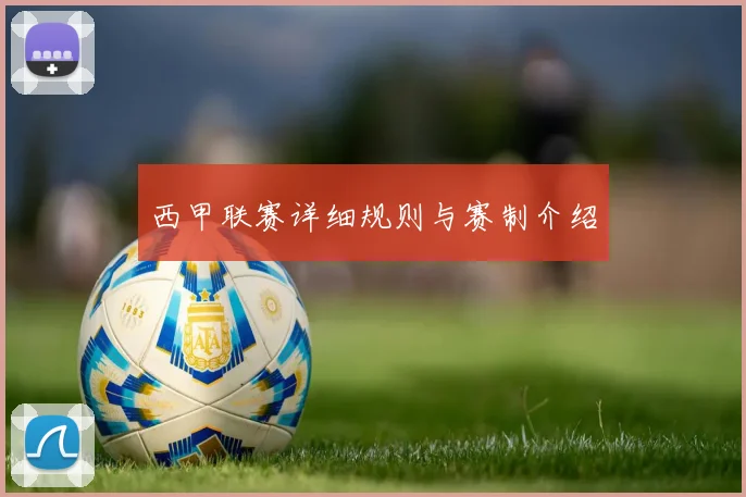 西甲联赛详细规则与赛制介绍