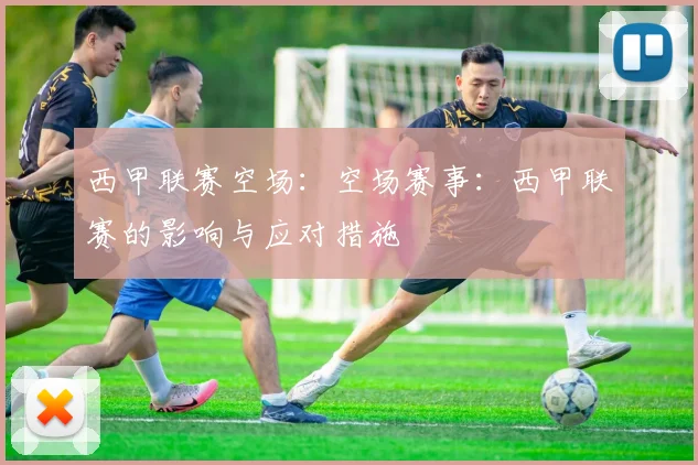 西甲联赛空场：空场赛事：西甲联赛的影响与应对措施