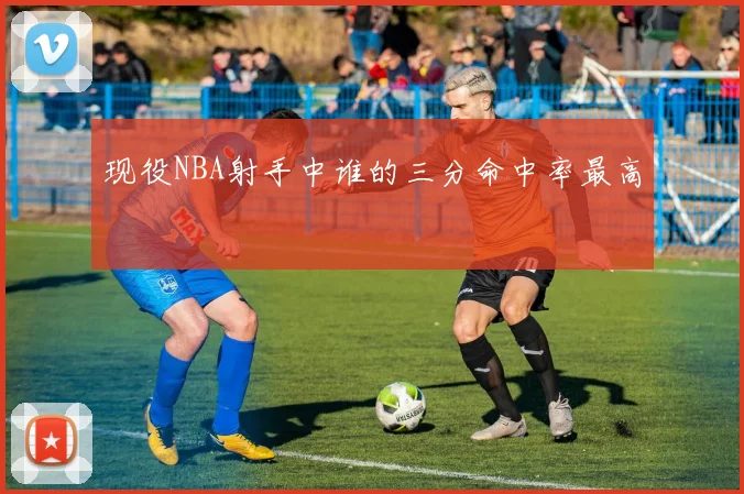 现役NBA射手中谁的三分命中率最高