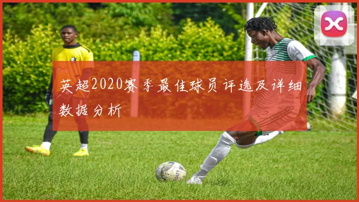 英超2020赛季最佳球员评选及详细数据分析